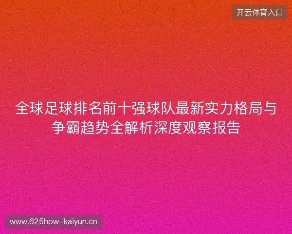 全球足球排名前十强球队最新实力格局与争霸趋势全解析深度观察报告