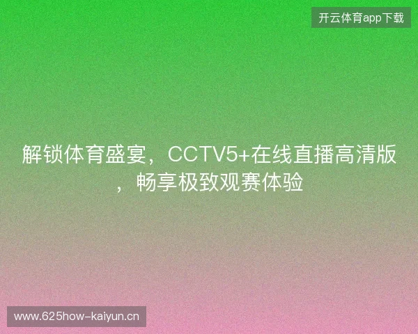 解锁体育盛宴，CCTV5+在线直播高清版，畅享极致观赛体验